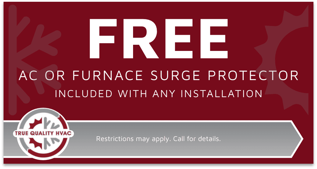 True Quality HVAC coupon for a free AC or furnace surge protector with any installation. Call 219-257-0024.