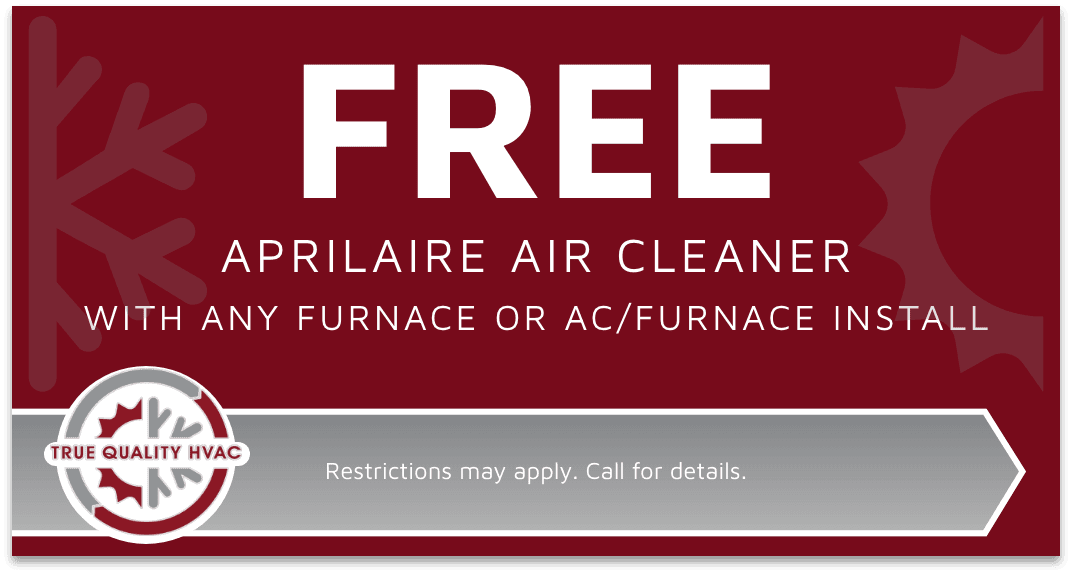 True Quality HVAC coupon for a free Aprilaire air cleaner with furnace or AC/furnace installation. Call 219-257-0024.