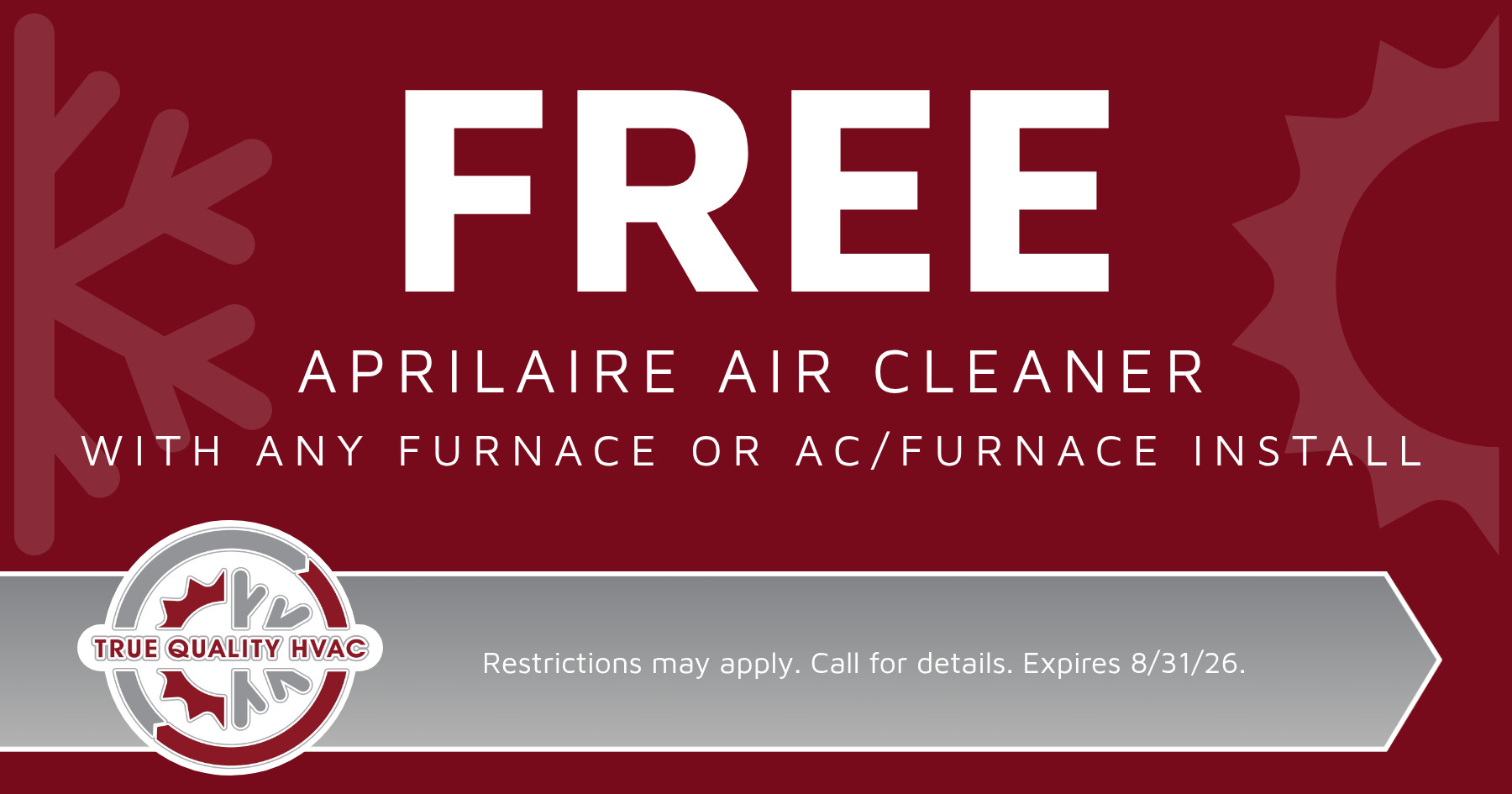 Free Aprilaire Air Cleaner with any furnace or AC/Furnace install. Restrictions may apply. Call for details. Expires 8/31/26.